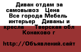 Диван отдам за самовывоз › Цена ­ 1 - Все города Мебель, интерьер » Диваны и кресла   . Тверская обл.,Конаково г.